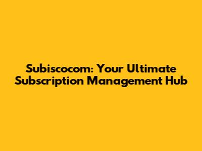 Subiscocom: Your Ultimate Subscription Management Hub