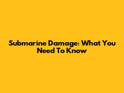 Submarine Damage: What You Need To Know