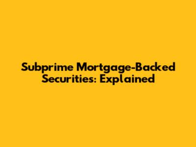 Subprime Mortgage-Backed Securities: Explained