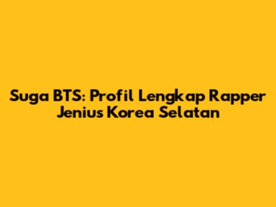 Suga BTS: Profil Lengkap Rapper Jenius Korea Selatan