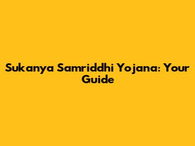 Sukanya Samriddhi Yojana: Your Guide