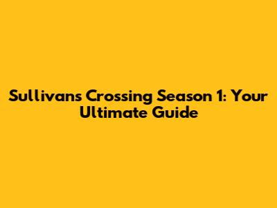 Sullivan's Crossing Season 1: Your Ultimate Guide