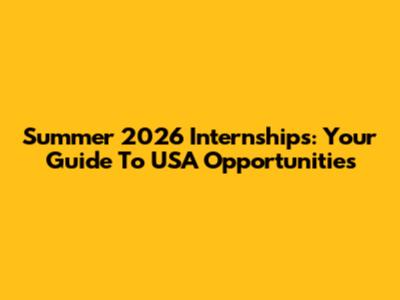 Summer 2026 Internships: Your Guide To USA Opportunities