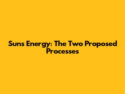 Sun's Energy: The Two Proposed Processes