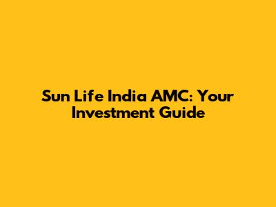 Sun Life India AMC: Your Investment Guide