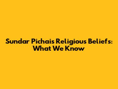Sundar Pichai's Religious Beliefs: What We Know