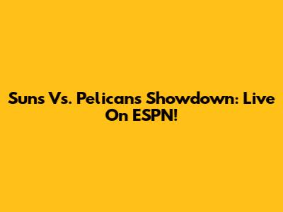 Suns Vs. Pelicans Showdown: Live On ESPN!