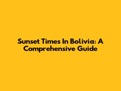 Sunset Times In Bolivia: A Comprehensive Guide