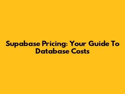 Supabase Pricing: Your Guide To Database Costs