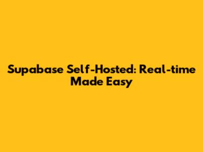 Supabase Self-Hosted: Real-time Made Easy