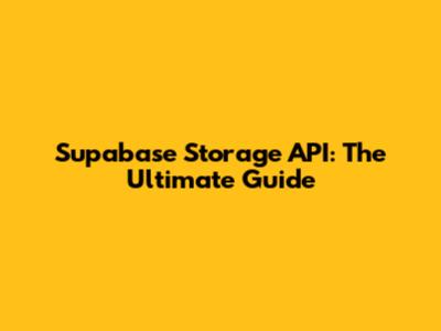 Supabase Storage API: The Ultimate Guide