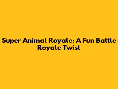Super Animal Royale: A Fun Battle Royale Twist