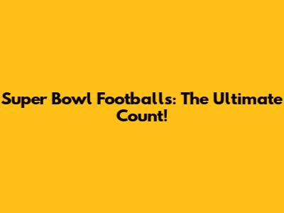 Super Bowl Footballs: The Ultimate Count!