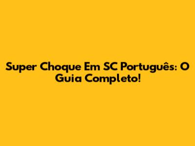Super Choque Em SC Português: O Guia Completo!