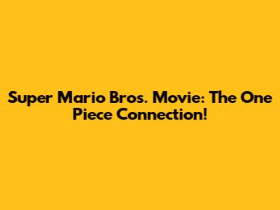 Super Mario Bros. Movie: The One Piece Connection!