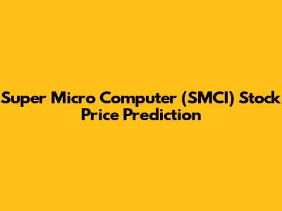 Super Micro Computer (SMCI) Stock Price Prediction