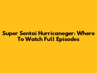 Super Sentai Hurricaneger: Where To Watch Full Episodes