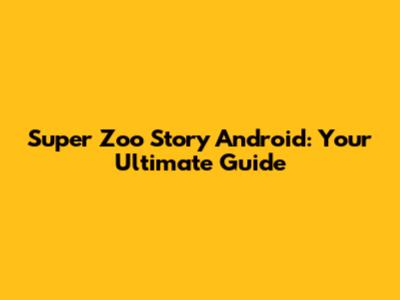 Super Zoo Story Android: Your Ultimate Guide