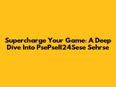 Supercharge Your Game: A Deep Dive Into PsePseII24Sese Sehrse