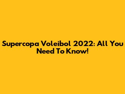 Supercopa Voleibol 2022: All You Need To Know!