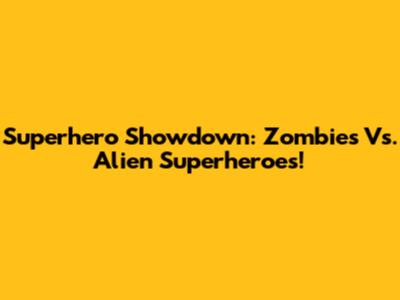 Superhero Showdown: Zombies Vs. Alien Superheroes!