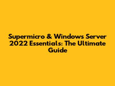 Supermicro & Windows Server 2022 Essentials: The Ultimate Guide