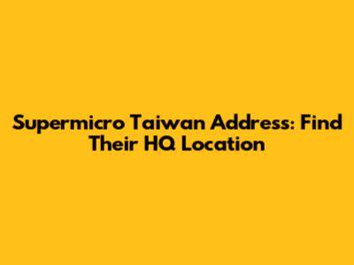 Supermicro Taiwan Address: Find Their HQ Location