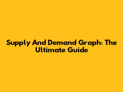 Supply And Demand Graph: The Ultimate Guide