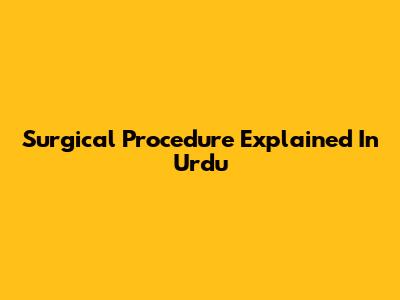 Surgical Procedure Explained In Urdu