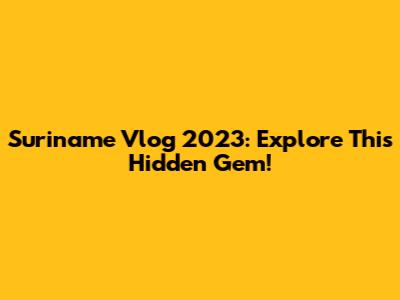 Suriname Vlog 2023: Explore This Hidden Gem!