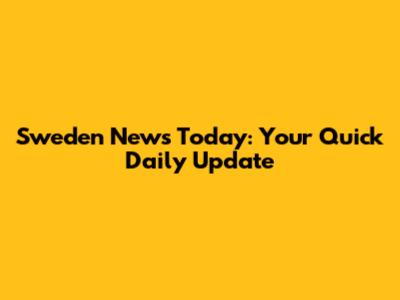 Sweden News Today: Your Quick Daily Update