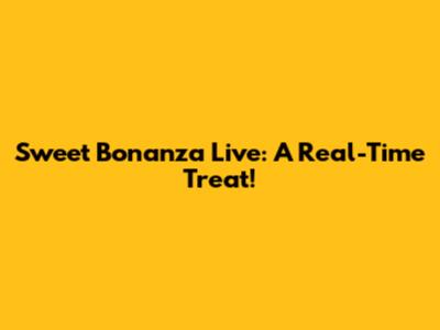 Sweet Bonanza Live: A Real-Time Treat!