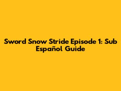 Sword Snow Stride Episode 1: Sub Español Guide