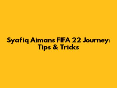 Syafiq Aiman's FIFA 22 Journey: Tips & Tricks