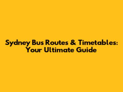 Sydney Bus Routes & Timetables: Your Ultimate Guide