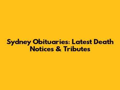 Sydney Obituaries: Latest Death Notices & Tributes