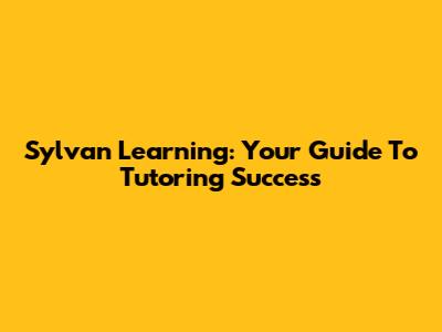 Sylvan Learning: Your Guide To Tutoring Success