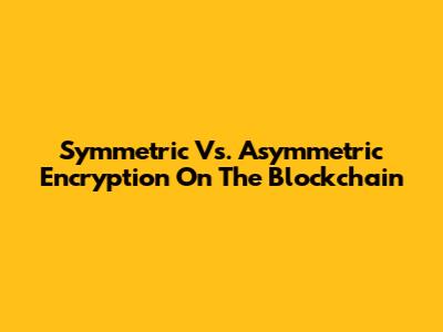 Symmetric Vs. Asymmetric Encryption On The Blockchain