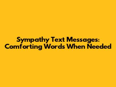 Sympathy Text Messages: Comforting Words When Needed