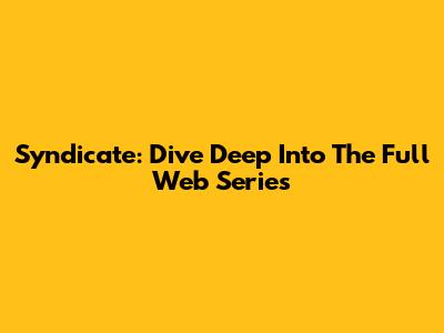 Syndicate: Dive Deep Into The Full Web Series