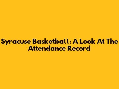 Syracuse Basketball: A Look At The Attendance Record