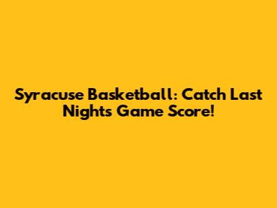 Syracuse Basketball: Catch Last Night's Game Score!