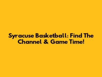 Syracuse Basketball: Find The Channel & Game Time!