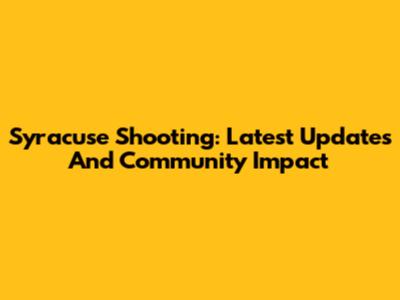 Syracuse Shooting: Latest Updates And Community Impact