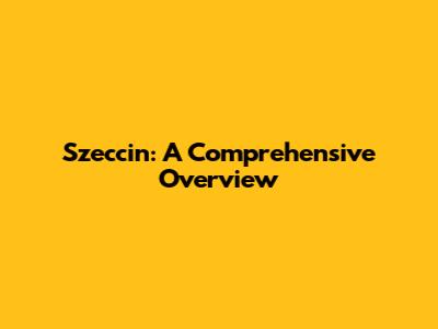 Szeccin: A Comprehensive Overview