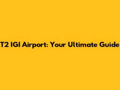 T2 IGI Airport: Your Ultimate Guide
