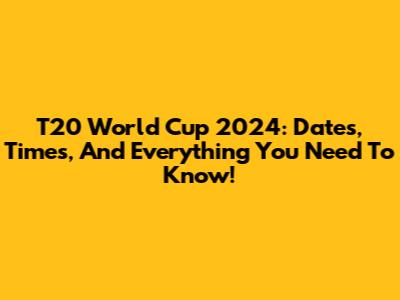 T20 World Cup 2024: Dates, Times, And Everything You Need To Know!