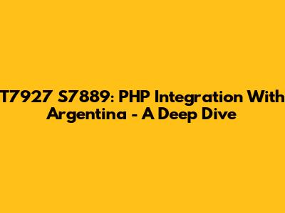 T7927 S7889: PHP Integration With Argentina - A Deep Dive