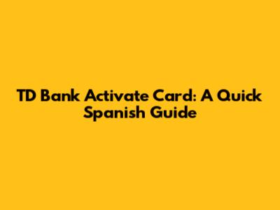 TD Bank Activate Card: A Quick Spanish Guide
