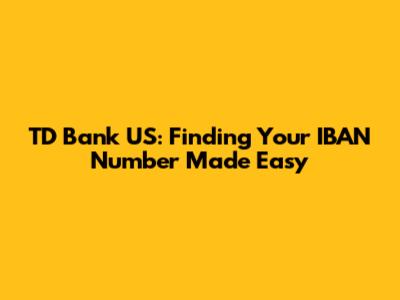 TD Bank US: Finding Your IBAN Number Made Easy